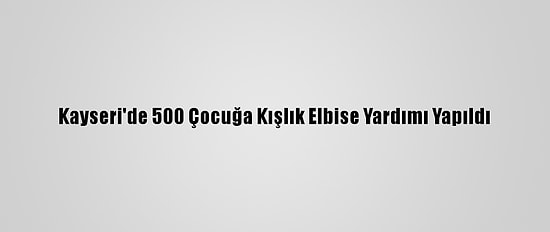 Kayseri'de 500 Çocuğa Kışlık Elbise Yardımı Yapıldı