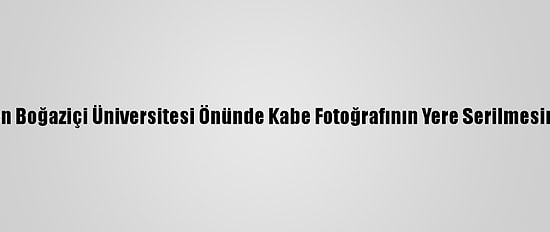 Tihek'ten Boğaziçi Üniversitesi Önünde Kabe Fotoğrafının Yere Serilmesine Tepki