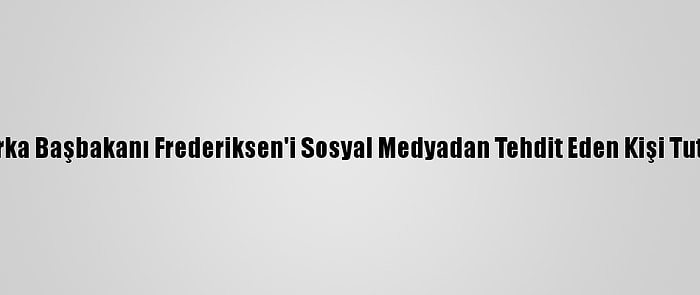 Danimarka Başbakanı Frederiksen'i Sosyal Medyadan Tehdit Eden Kişi Tutuklandı