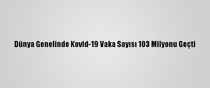 Dünya Genelinde Kovid-19 Vaka Sayısı 103 Milyonu Geçti