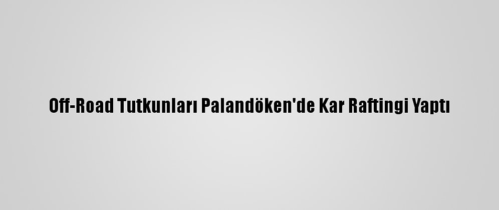 Off-Road Tutkunları Palandöken'de Kar Raftingi Yaptı