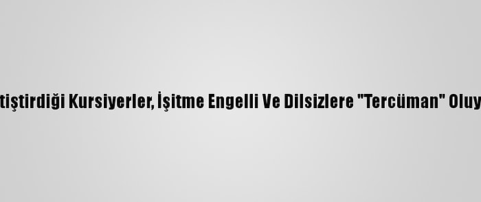 Yetiştirdiği Kursiyerler, İşitme Engelli Ve Dilsizlere "Tercüman" Oluyor