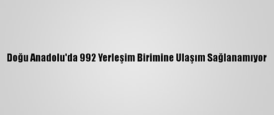 Doğu Anadolu'da 992 Yerleşim Birimine Ulaşım Sağlanamıyor