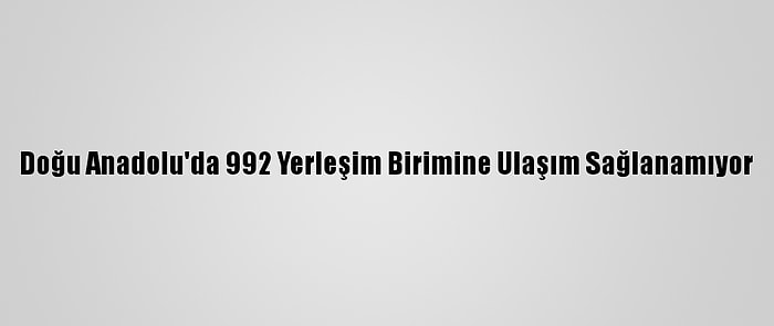 Doğu Anadolu'da 992 Yerleşim Birimine Ulaşım Sağlanamıyor