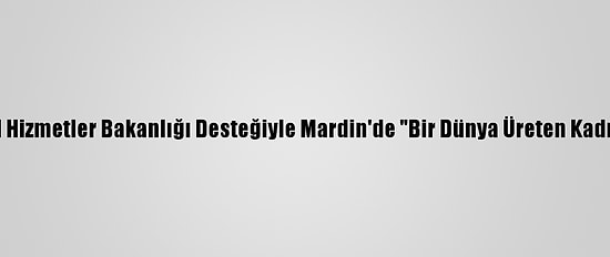 Aile, Çalışma Ve Sosyal Hizmetler Bakanlığı Desteğiyle Mardin'de "Bir Dünya Üreten Kadın Kooperatifi" Kuruldu