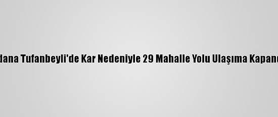 Adana Tufanbeyli'de Kar Nedeniyle 29 Mahalle Yolu Ulaşıma Kapandı