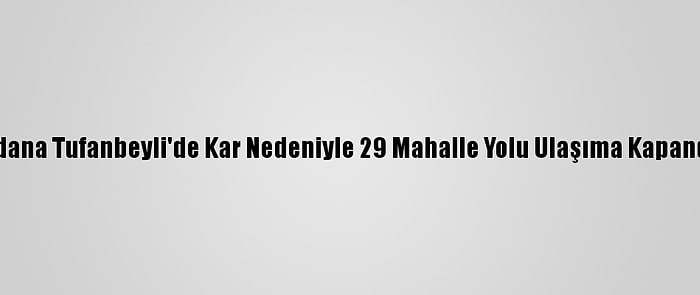 Adana Tufanbeyli'de Kar Nedeniyle 29 Mahalle Yolu Ulaşıma Kapandı