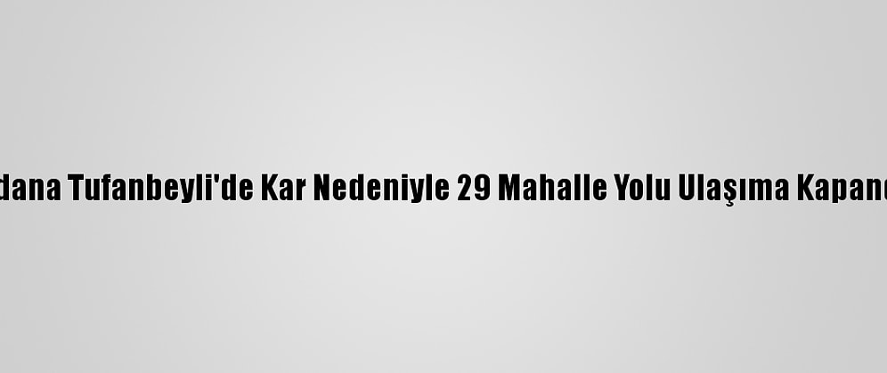 Adana Tufanbeyli'de Kar Nedeniyle 29 Mahalle Yolu Ulaşıma Kapandı