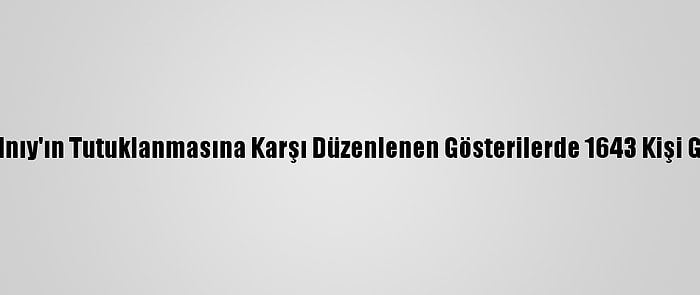 Rusya'da Navalnıy'ın Tutuklanmasına Karşı Düzenlenen Gösterilerde 1643 Kişi Gözaltına Alındı