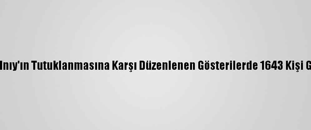 Rusya'da Navalnıy'ın Tutuklanmasına Karşı Düzenlenen Gösterilerde 1643 Kişi Gözaltına Alındı