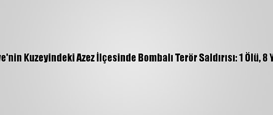 Suriye'nin Kuzeyindeki Azez İlçesinde Bombalı Terör Saldırısı: 1 Ölü, 8 Yaralı