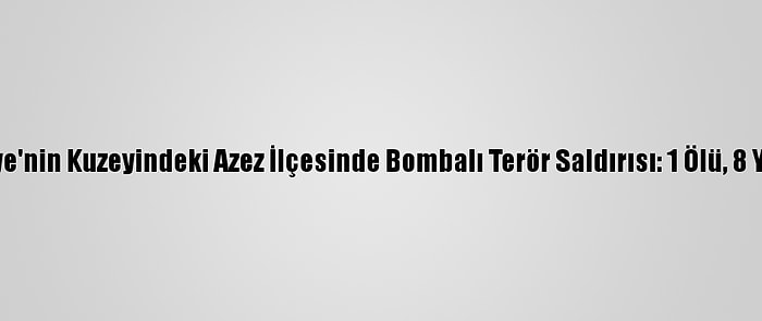 Suriye'nin Kuzeyindeki Azez İlçesinde Bombalı Terör Saldırısı: 1 Ölü, 8 Yaralı