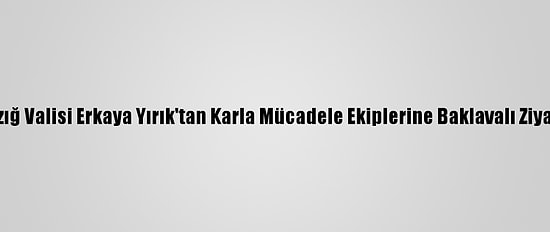 Elazığ Valisi Erkaya Yırık'tan Karla Mücadele Ekiplerine Baklavalı Ziyaret