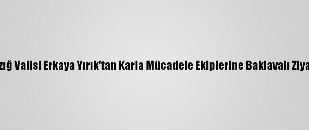 Elazığ Valisi Erkaya Yırık'tan Karla Mücadele Ekiplerine Baklavalı Ziyaret