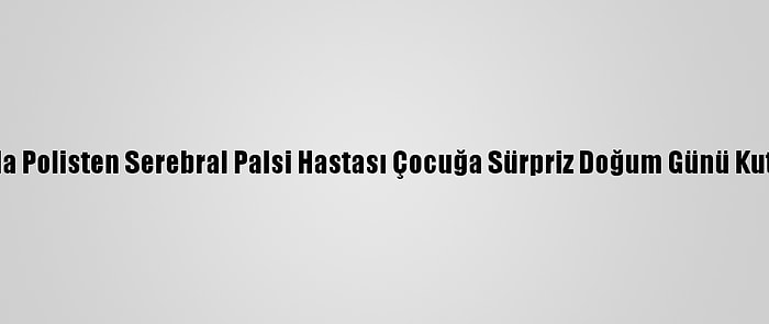 Bursa'da Polisten Serebral Palsi Hastası Çocuğa Sürpriz Doğum Günü Kutlaması