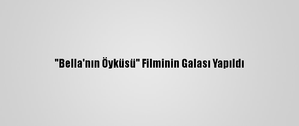 "Bella'nın Öyküsü" Filminin Galası Yapıldı