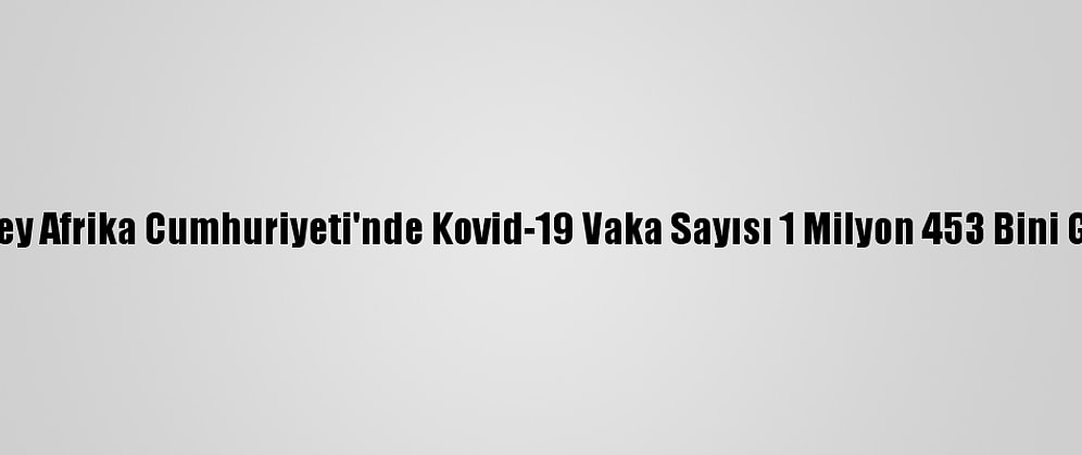 Güney Afrika Cumhuriyeti'nde Kovid-19 Vaka Sayısı 1 Milyon 453 Bini Geçti