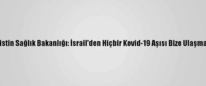 Filistin Sağlık Bakanlığı: İsrail'den Hiçbir Kovid-19 Aşısı Bize Ulaşmadı