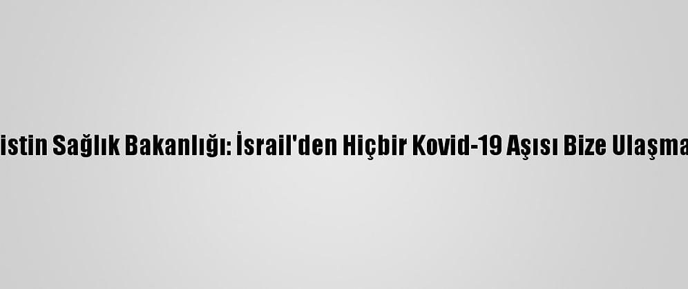 Filistin Sağlık Bakanlığı: İsrail'den Hiçbir Kovid-19 Aşısı Bize Ulaşmadı