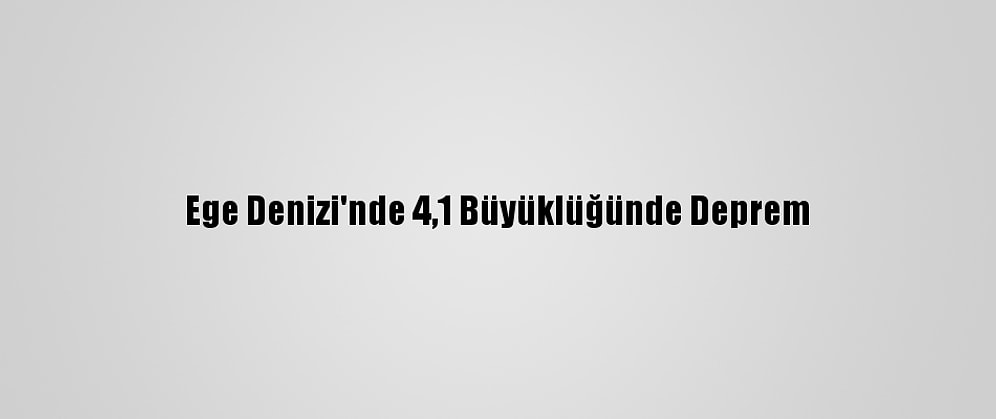 Ege Denizi'nde 4,1 Büyüklüğünde Deprem