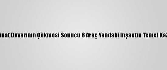 Şanlıurfa'da İstinat Duvarının Çökmesi Sonucu 6 Araç Yandaki İnşaatın Temel Kazı Alanına Düştü
