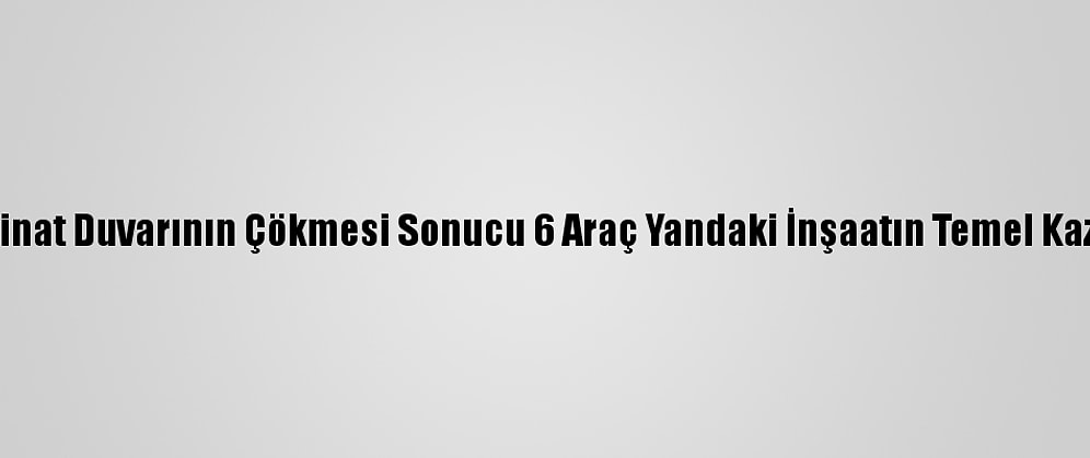 Şanlıurfa'da İstinat Duvarının Çökmesi Sonucu 6 Araç Yandaki İnşaatın Temel Kazı Alanına Düştü