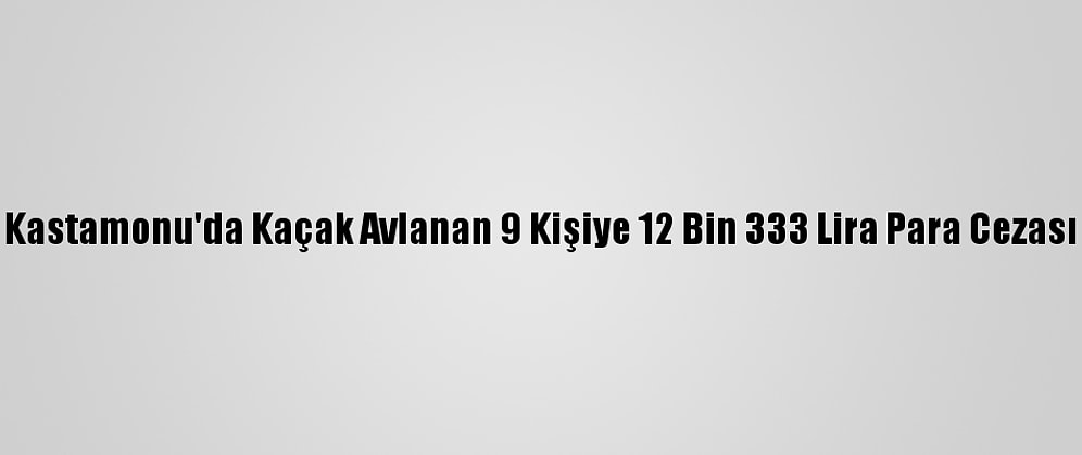 Kastamonu'da Kaçak Avlanan 9 Kişiye 12 Bin 333 Lira Para Cezası