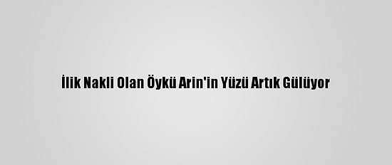 İlik Nakli Olan Öykü Arin'in Yüzü Artık Gülüyor