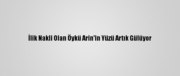 İlik Nakli Olan Öykü Arin'in Yüzü Artık Gülüyor