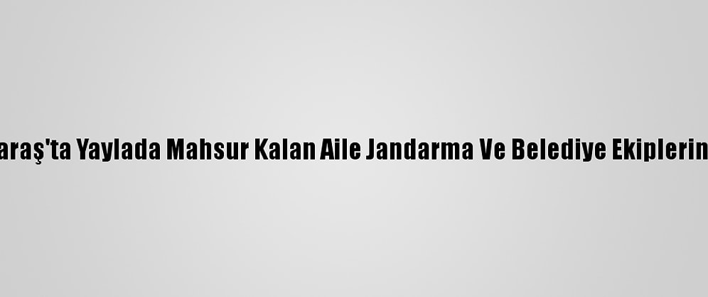 Kahramanmaraş'ta Yaylada Mahsur Kalan Aile Jandarma Ve Belediye Ekiplerince Kurtarıldı