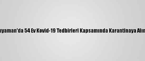 Adıyaman'da 54 Ev Kovid-19 Tedbirleri Kapsamında Karantinaya Alındı