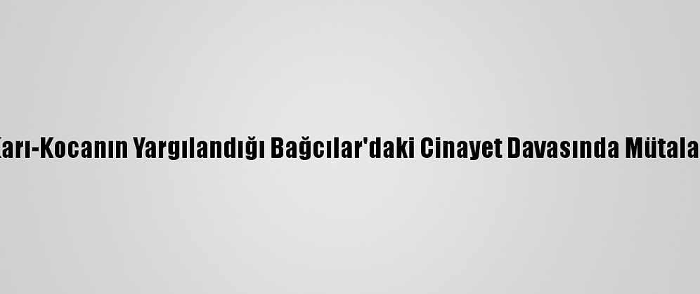Karı-Kocanın Yargılandığı Bağcılar'daki Cinayet Davasında Mütalaa