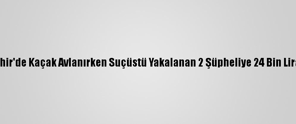 Nevşehir'de Kaçak Avlanırken Suçüstü Yakalanan 2 Şüpheliye 24 Bin Lira Ceza