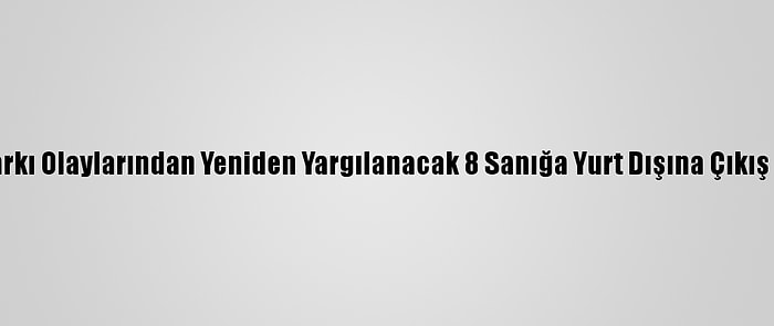 Gezi Parkı Olaylarından Yeniden Yargılanacak 8 Sanığa Yurt Dışına Çıkış Yasağı