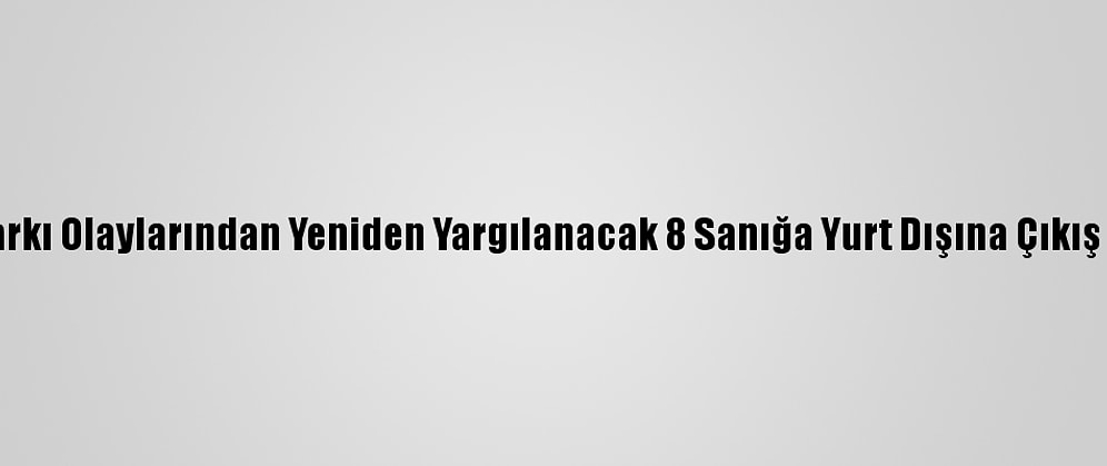 Gezi Parkı Olaylarından Yeniden Yargılanacak 8 Sanığa Yurt Dışına Çıkış Yasağı
