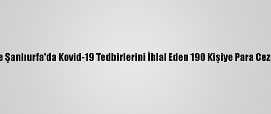 Malatya Ve Şanlıurfa'da Kovid-19 Tedbirlerini İhlal Eden 190 Kişiye Para Cezası Verildi