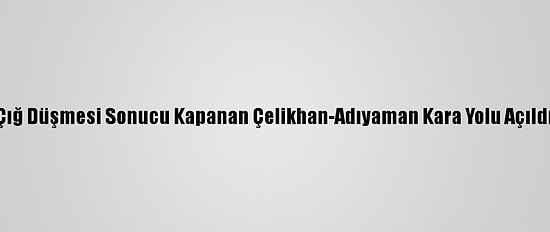Çığ Düşmesi Sonucu Kapanan Çelikhan-Adıyaman Kara Yolu Açıldı