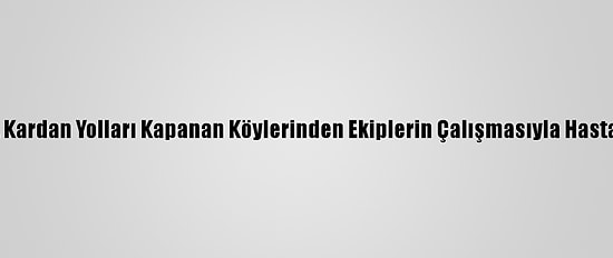 Sivas'ta 3 Hasta, Kardan Yolları Kapanan Köylerinden Ekiplerin Çalışmasıyla Hastaneye Ulaştırıldı