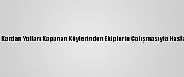 Sivas'ta 3 Hasta, Kardan Yolları Kapanan Köylerinden Ekiplerin Çalışmasıyla Hastaneye Ulaştırıldı