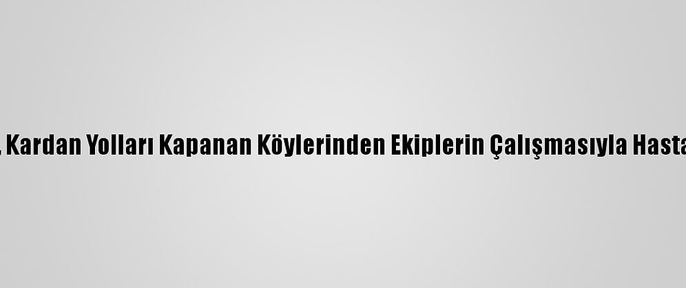 Sivas'ta 3 Hasta, Kardan Yolları Kapanan Köylerinden Ekiplerin Çalışmasıyla Hastaneye Ulaştırıldı