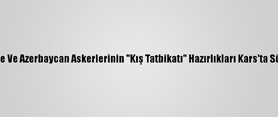 Türkiye Ve Azerbaycan Askerlerinin "Kış Tatbikatı" Hazırlıkları Kars'ta Sürüyor