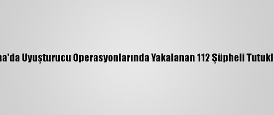 Adana'da Uyuşturucu Operasyonlarında Yakalanan 112 Şüpheli Tutuklandı