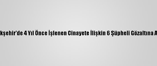 Başakşehir'de 4 Yıl Önce İşlenen Cinayete İlişkin 6 Şüpheli Gözaltına Alındı