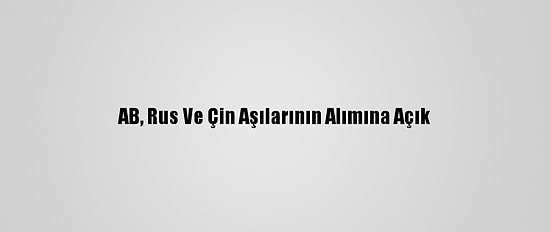 AB, Rus Ve Çin Aşılarının Alımına Açık