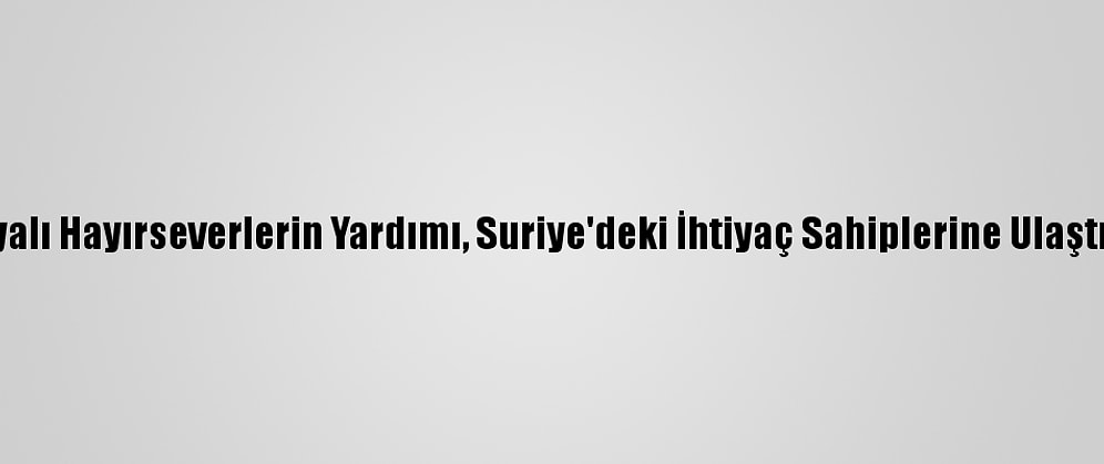 Konyalı Hayırseverlerin Yardımı, Suriye'deki İhtiyaç Sahiplerine Ulaştırıldı
