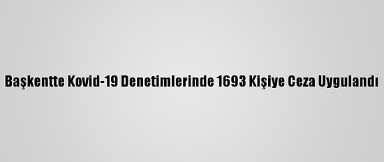 Başkentte Kovid-19 Denetimlerinde 1693 Kişiye Ceza Uygulandı