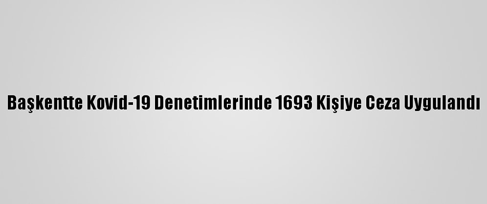 Başkentte Kovid-19 Denetimlerinde 1693 Kişiye Ceza Uygulandı