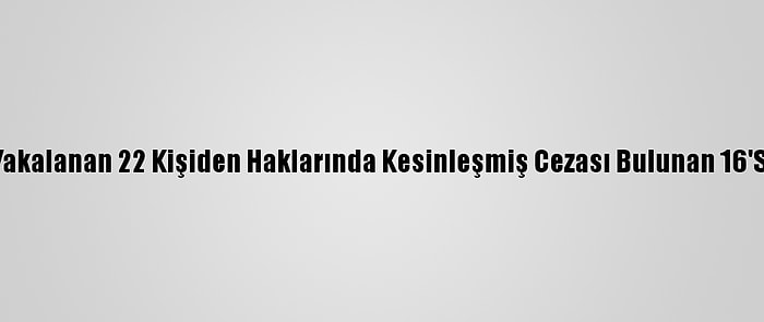 Sakarya'da Yakalanan 22 Kişiden Haklarında Kesinleşmiş Cezası Bulunan 16'Sı Tutuklandı