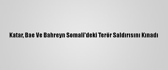 Katar, Bae Ve Bahreyn Somali'deki Terör Saldırısını Kınadı