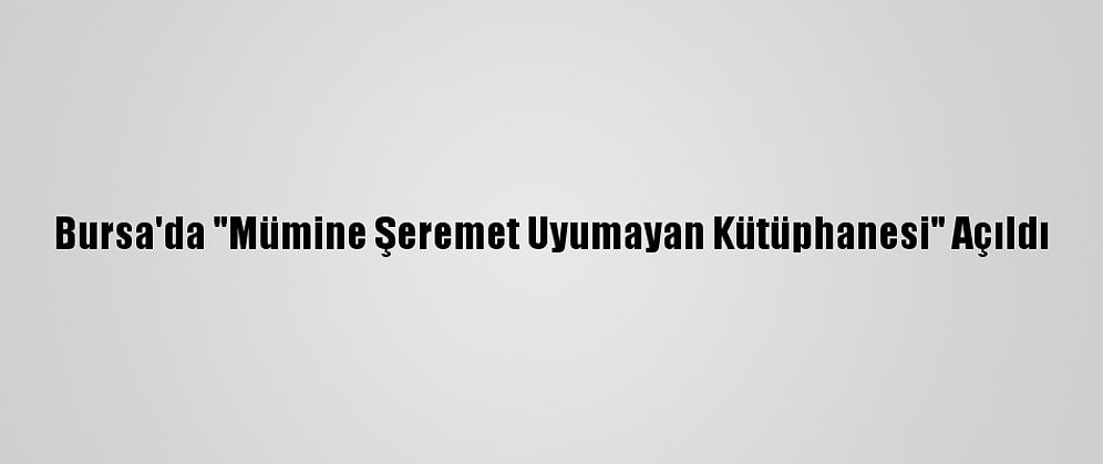 Bursa'da "Mümine Şeremet Uyumayan Kütüphanesi" Açıldı